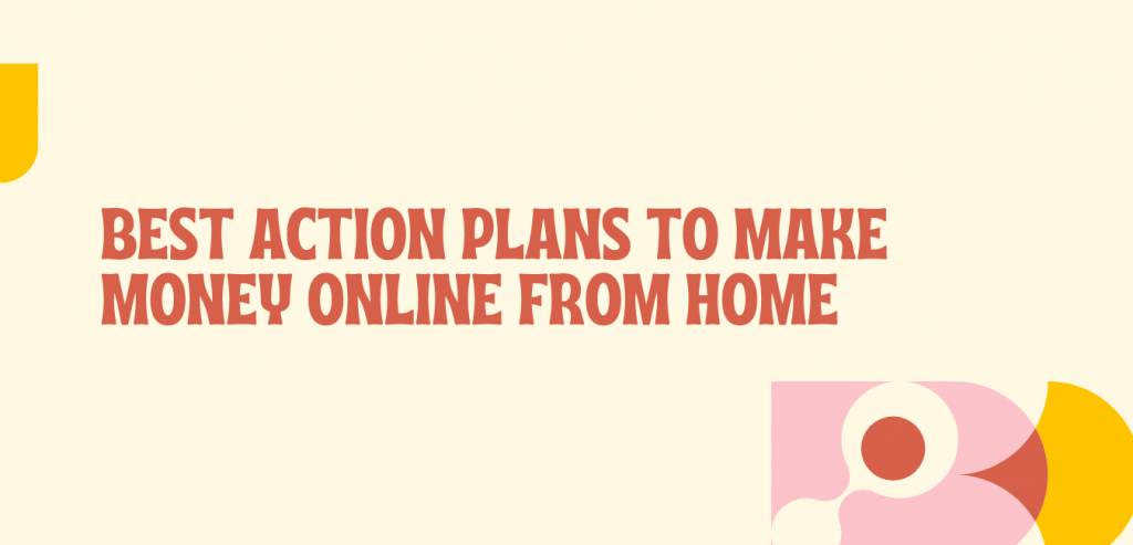 Best action plans to make money online from home